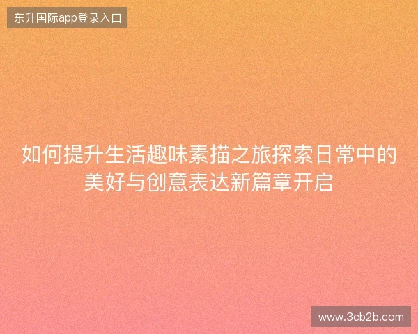 如何提升生活趣味素描之旅探索日常中的美好与创意表达新篇章开启